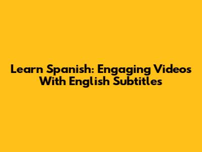 Learn Spanish: Engaging Videos With English Subtitles
