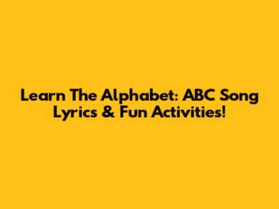Learn The Alphabet: ABC Song Lyrics & Fun Activities!