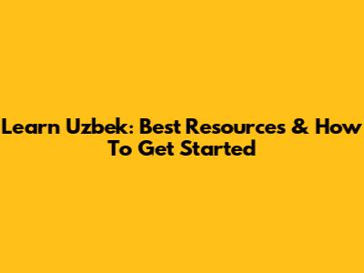 Learn Uzbek: Best Resources & How To Get Started