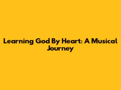 Learning 'God' By Heart: A Musical Journey