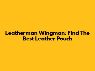 Leatherman Wingman: Find The Best Leather Pouch