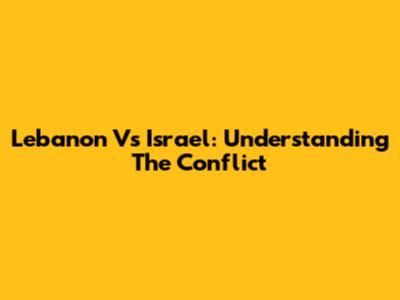 Lebanon Vs Israel: Understanding The Conflict