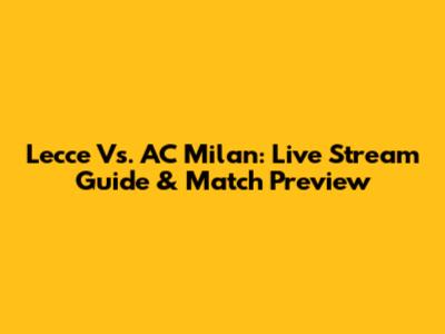 Lecce Vs. AC Milan: Live Stream Guide & Match Preview