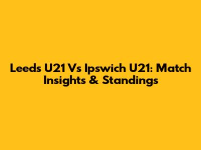 Leeds U21 Vs Ipswich U21: Match Insights & Standings