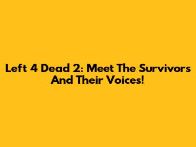 Left 4 Dead 2: Meet The Survivors And Their Voices!