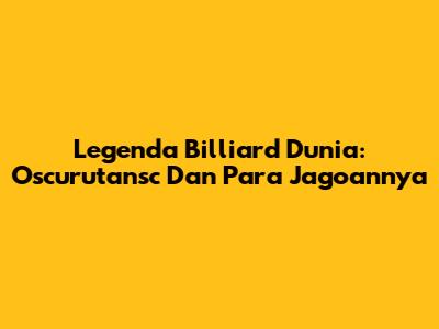 Legenda Billiard Dunia: Oscurutansc Dan Para Jagoannya