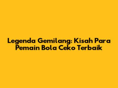 Legenda Gemilang: Kisah Para Pemain Bola Ceko Terbaik