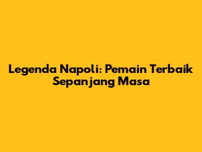 Legenda Napoli: Pemain Terbaik Sepanjang Masa