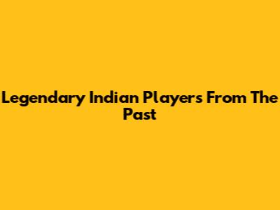 Legendary Indian Players From The Past