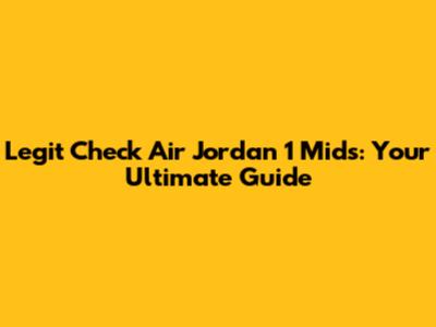 Legit Check Air Jordan 1 Mids: Your Ultimate Guide