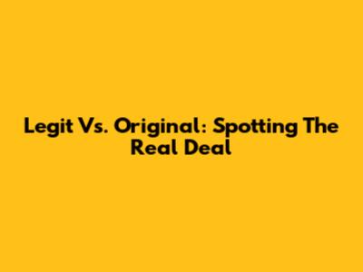 Legit Vs. Original: Spotting The Real Deal