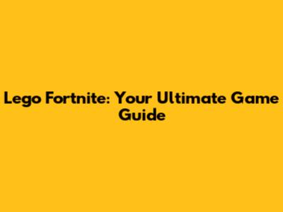 Lego Fortnite: Your Ultimate Game Guide