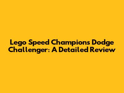 Lego Speed Champions Dodge Challenger: A Detailed Review