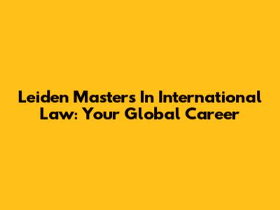 Leiden Masters In International Law: Your Global Career