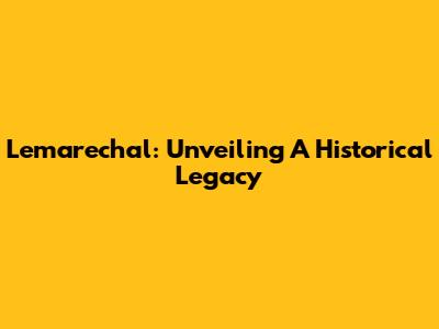 Lemarechal: Unveiling A Historical Legacy