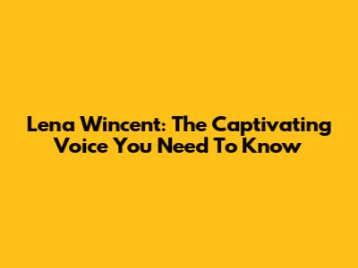 Lena Wincent: The Captivating Voice You Need To Know