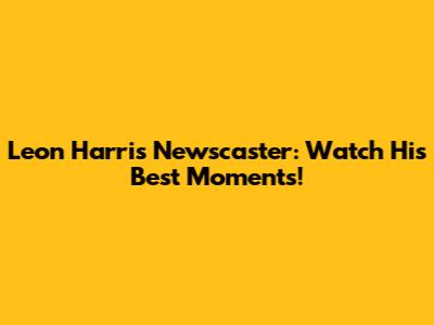 Leon Harris Newscaster: Watch His Best Moments!