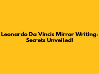 Leonardo Da Vinci's Mirror Writing: Secrets Unveiled!