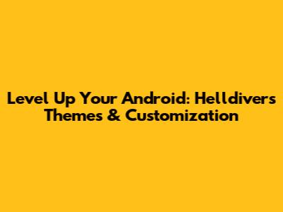 Level Up Your Android: Helldivers Themes & Customization