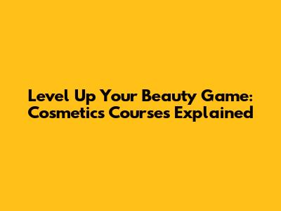 Level Up Your Beauty Game: Cosmetics Courses Explained