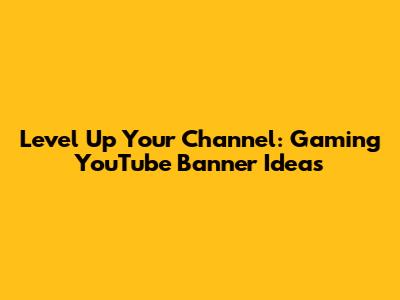 Level Up Your Channel: Gaming YouTube Banner Ideas