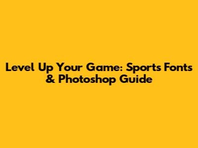 Level Up Your Game: Sports Fonts & Photoshop Guide