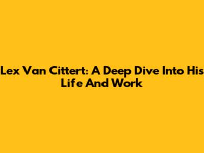 Lex Van Cittert: A Deep Dive Into His Life And Work