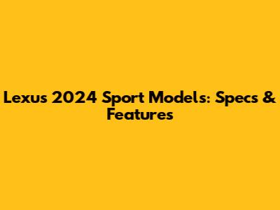 Lexus 2024 Sport Models: Specs & Features