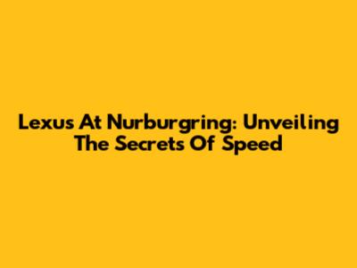 Lexus At Nurburgring: Unveiling The Secrets Of Speed