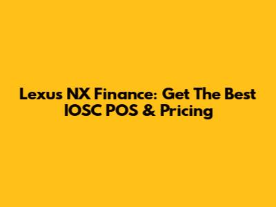 Lexus NX Finance: Get The Best IOSC POS & Pricing