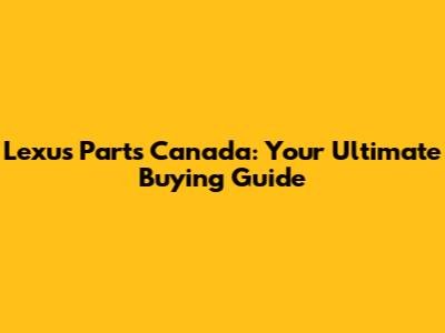Lexus Parts Canada: Your Ultimate Buying Guide
