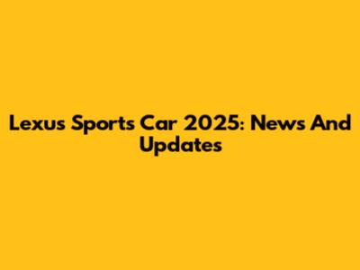 Lexus Sports Car 2025: News And Updates