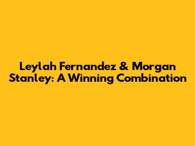 Leylah Fernandez & Morgan Stanley: A Winning Combination