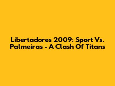 Libertadores 2009: Sport Vs. Palmeiras - A Clash Of Titans