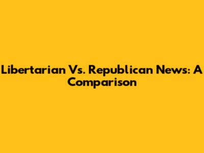 Libertarian Vs. Republican News: A Comparison