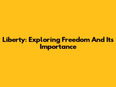 Liberty: Exploring Freedom And Its Importance