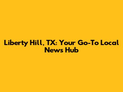 Liberty Hill, TX: Your Go-To Local News Hub