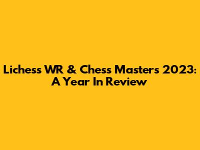 Lichess WR & Chess Masters 2023: A Year In Review