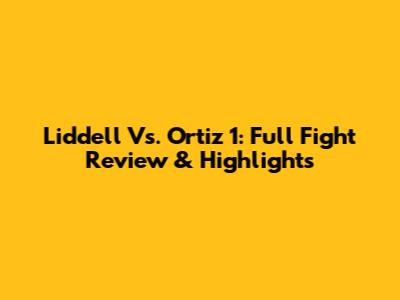 Liddell Vs. Ortiz 1: Full Fight Review & Highlights