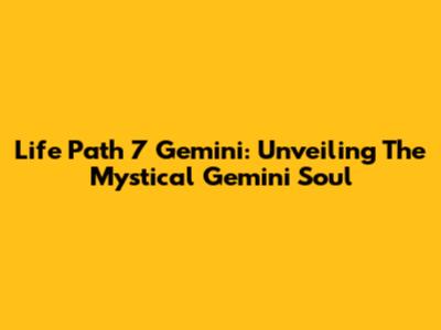 Life Path 7 Gemini: Unveiling The Mystical Gemini Soul