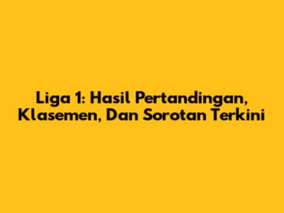 Liga 1: Hasil Pertandingan, Klasemen, Dan Sorotan Terkini