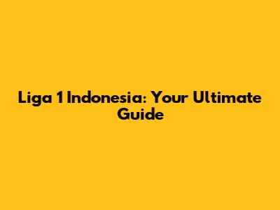 Liga 1 Indonesia: Your Ultimate Guide