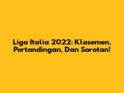 Liga Italia 2022: Klasemen, Pertandingan, Dan Sorotan!