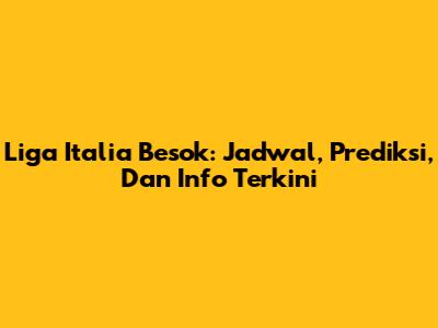 Liga Italia Besok: Jadwal, Prediksi, Dan Info Terkini