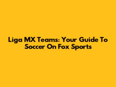 Liga MX Teams: Your Guide To Soccer On Fox Sports