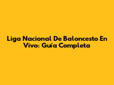 Liga Nacional De Baloncesto En Vivo: Guía Completa