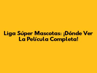 Liga Súper Mascotas: ¡Dónde Ver La Película Completa!