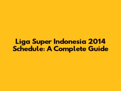 Liga Super Indonesia 2014 Schedule: A Complete Guide