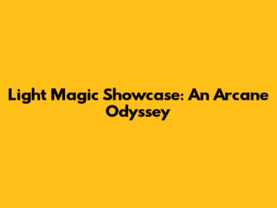 Light Magic Showcase: An Arcane Odyssey