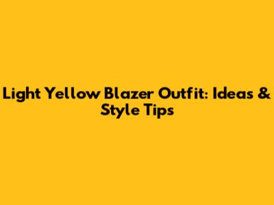 Light Yellow Blazer Outfit: Ideas & Style Tips